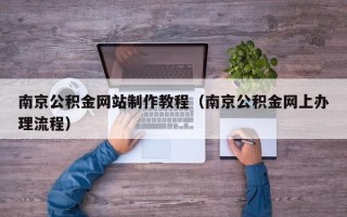 双鸭山南京公积金网站制作教程（南京公积金网上办理流程）