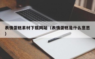 双鸭山表情蛋糕素材下载网站（表情蛋糕是什么意思）