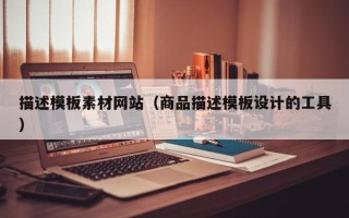 双鸭山描述模板素材网站（商品描述模板设计的工具）