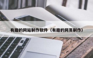 双鸭山有趣的网站制作软件（有趣的网页制作）