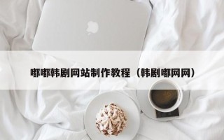 双鸭山嘟嘟韩剧网站制作教程（韩剧嘟网网）