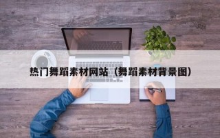 双鸭山热门舞蹈素材网站（舞蹈素材背景图）