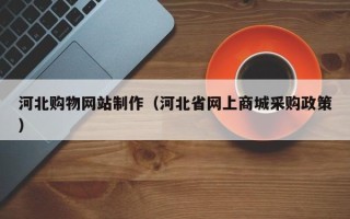 双鸭山河北购物网站制作（河北省网上商城采购政策）