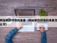 双鸭山网站制作环境的准备（网站制作环境的准备怎么写）
