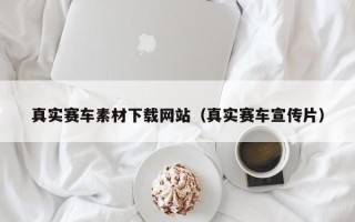 双鸭山真实赛车素材下载网站（真实赛车宣传片）