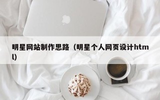 双鸭山明星网站制作思路（明星个人网页设计html）