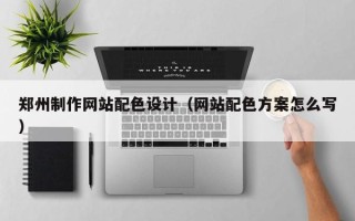 双鸭山郑州制作网站配色设计（网站配色方案怎么写）