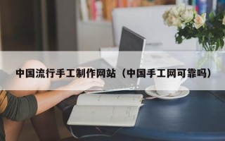 双鸭山中国流行手工制作网站（中国手工网可靠吗）