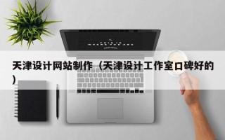 双鸭山天津设计网站制作（天津设计工作室口碑好的）