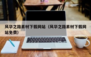 双鸭山风华之路素材下载网站（风华之路素材下载网站免费）
